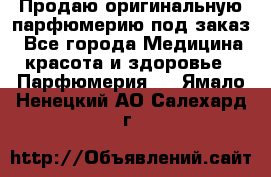 Продаю оригинальную парфюмерию под заказ - Все города Медицина, красота и здоровье » Парфюмерия   . Ямало-Ненецкий АО,Салехард г.